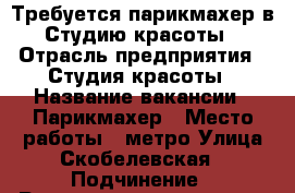 Требуется парикмахер в Студию красоты › Отрасль предприятия ­ Студия красоты › Название вакансии ­ Парикмахер › Место работы ­ метро Улица Скобелевская › Подчинение ­ Руководитель студии › Процент ­ 35 › База расчета процента ­ доход от услуг парикмахера › Возраст от ­ 18 › Возраст до ­ -- - Московская обл., Москва г. Работа » Вакансии   . Московская обл.,Москва г.